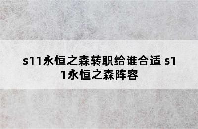 s11永恒之森转职给谁合适 s11永恒之森阵容